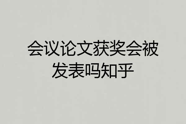 会议论文获奖会被发表吗知乎