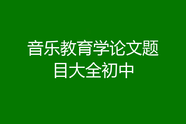 音乐教育学论文题目大全初中