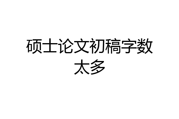 硕士论文初稿字数太多