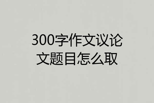 300字作文议论文题目怎么取