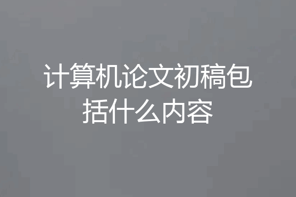 计算机论文初稿包括什么内容