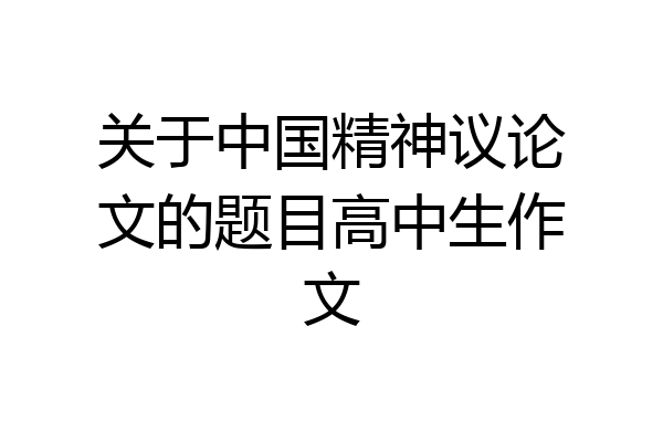 关于中国精神议论文的题目高中生作文