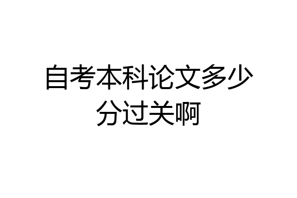 自考本科论文多少分过关啊