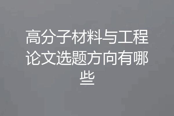 高分子材料与工程论文选题方向有哪些