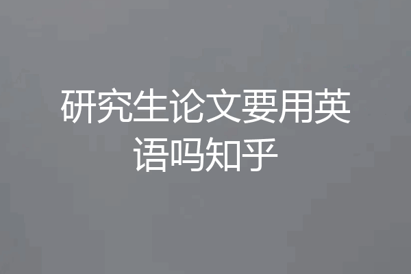 研究生论文要用英语吗知乎
