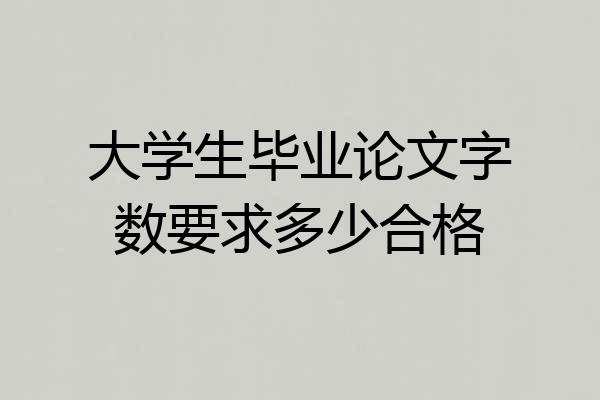 大学生毕业论文字数要求多少合格
