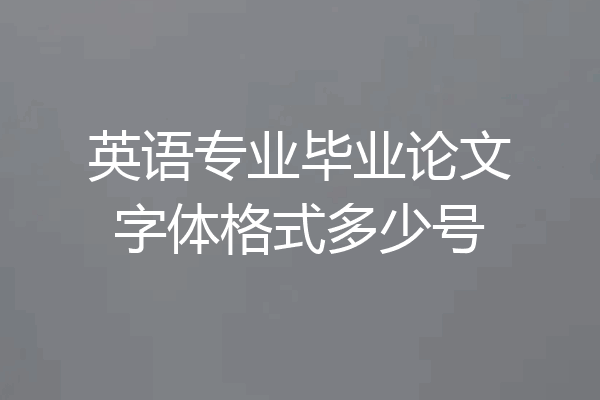 英语专业毕业论文字体格式多少号