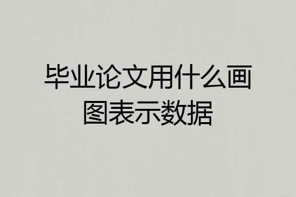 毕业论文用什么画图表示数据