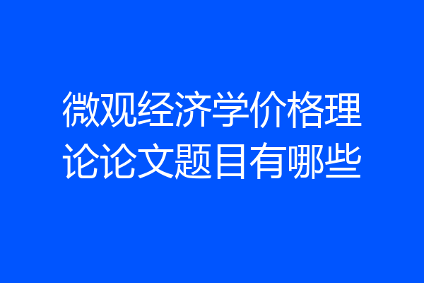 微观经济学价格理论论文题目有哪些