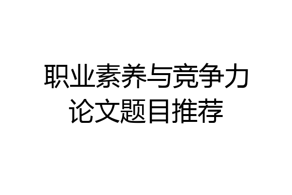 职业素养与竞争力论文题目推荐
