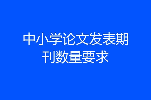 中小学论文发表期刊数量要求
