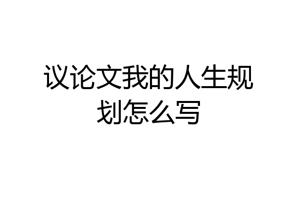 议论文我的人生规划怎么写
