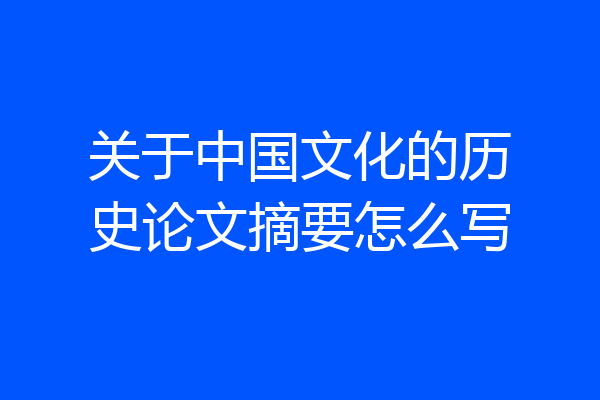 关于中国文化的历史论文摘要怎么写