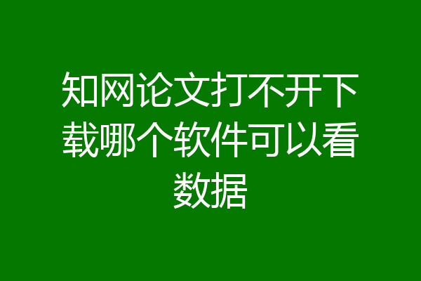 知网论文打不开下载哪个软件可以看数据