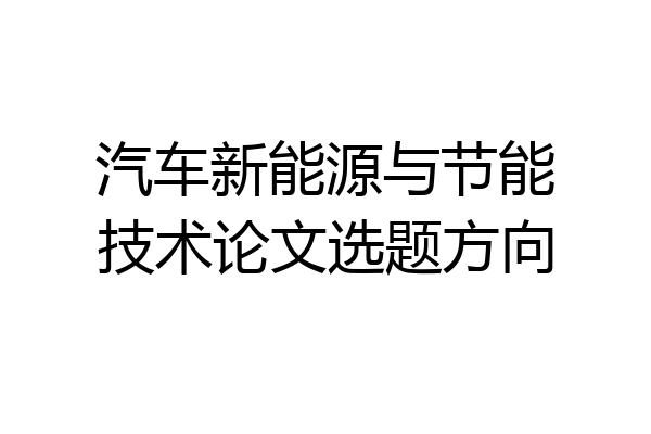 汽车新能源与节能技术论文选题方向