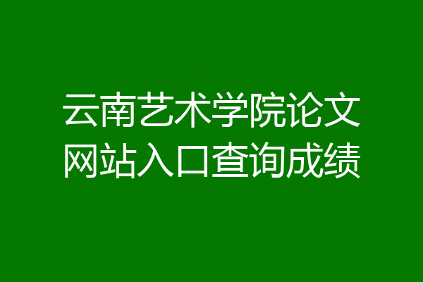 云南艺术学院论文网站入口查询成绩
