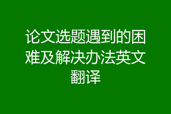 论文选题遇到的困难及解决办法英文翻译