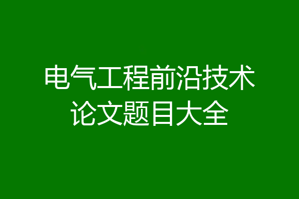 电气工程前沿技术论文题目大全