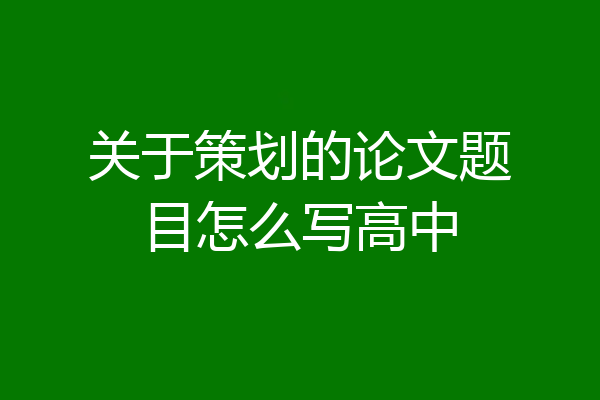 关于策划的论文题目怎么写高中