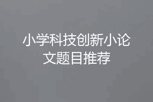 小学科技创新小论文题目推荐