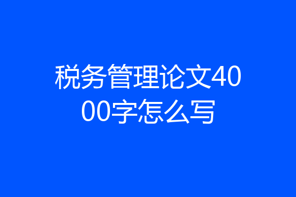 税务管理论文4000字怎么写