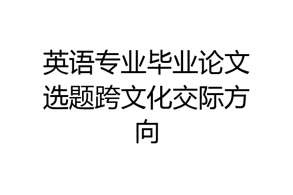 英语专业毕业论文选题跨文化交际方向