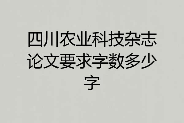 四川农业科技杂志论文要求字数多少字