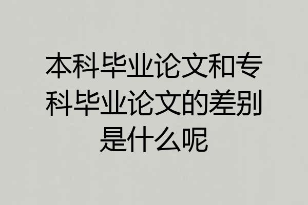 本科毕业论文和专科毕业论文的差别是什么呢