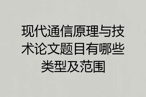 现代通信原理与技术论文题目有哪些类型及范围