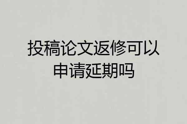 投稿论文返修可以申请延期吗