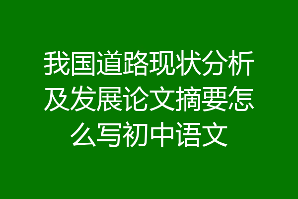 我国道路现状分析及发展论文摘要怎么写初中语文