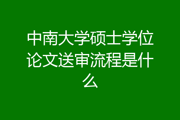 中南大学硕士学位论文送审流程是什么