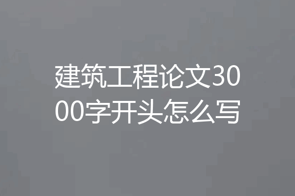 建筑工程论文3000字开头怎么写