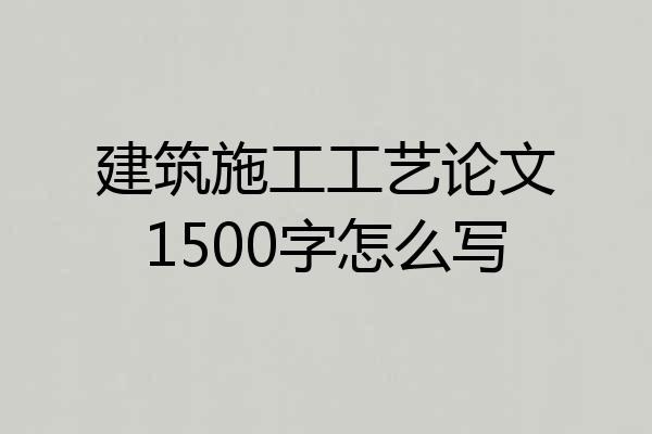 建筑施工工艺论文1500字怎么写