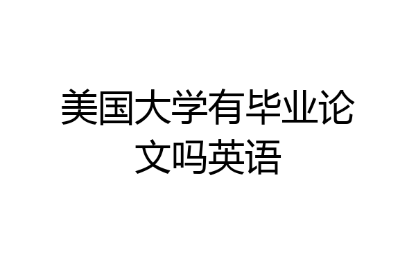 美国大学有毕业论文吗英语
