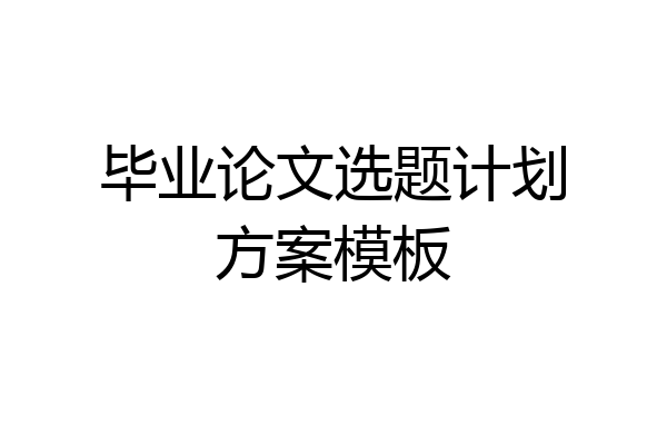 毕业论文选题计划方案模板
