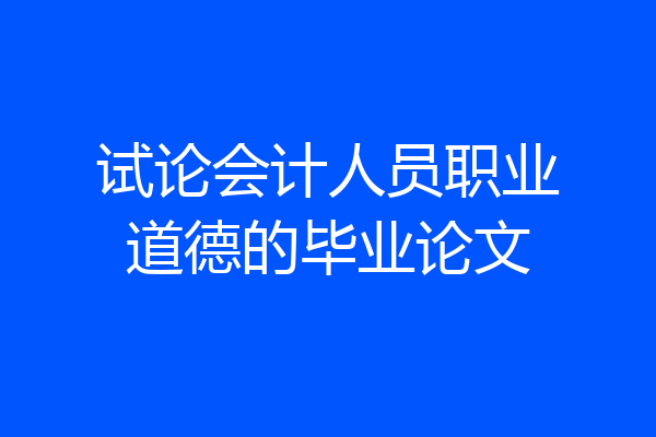 试论会计人员职业道德的毕业论文