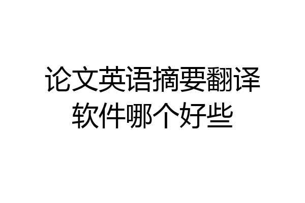 论文英语摘要翻译软件哪个好些