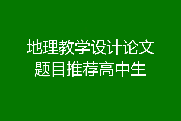 地理教学设计论文题目推荐高中生