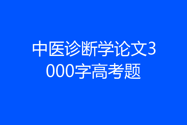 中医诊断学论文3000字高考题