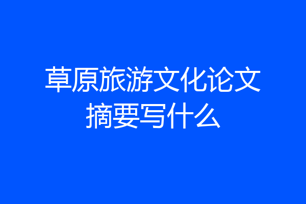 草原旅游文化论文摘要写什么