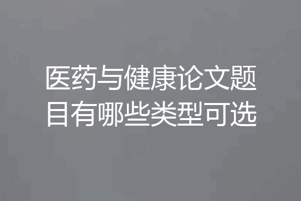 医药与健康论文题目有哪些类型可选
