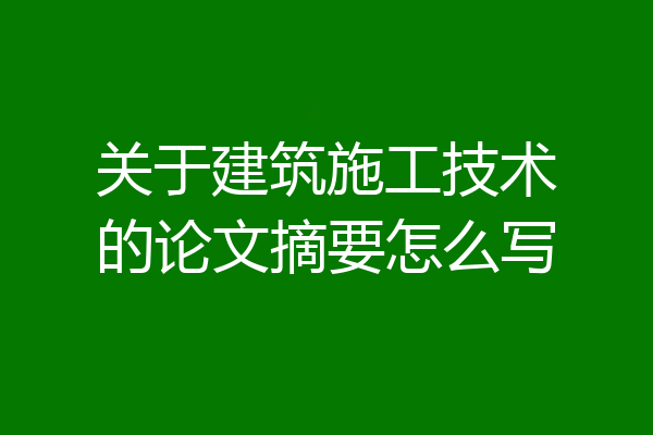 关于建筑施工技术的论文摘要怎么写
