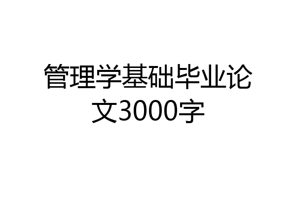 管理学基础毕业论文3000字