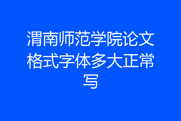 渭南师范学院论文格式字体多大正常写