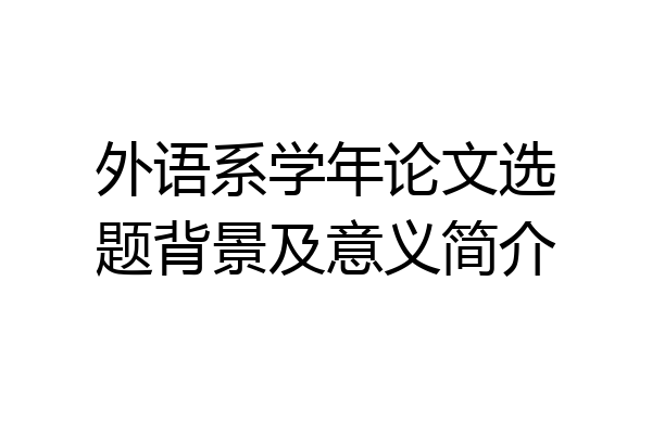外语系学年论文选题背景及意义简介