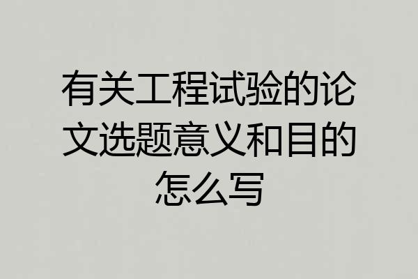 有关工程试验的论文选题意义和目的怎么写