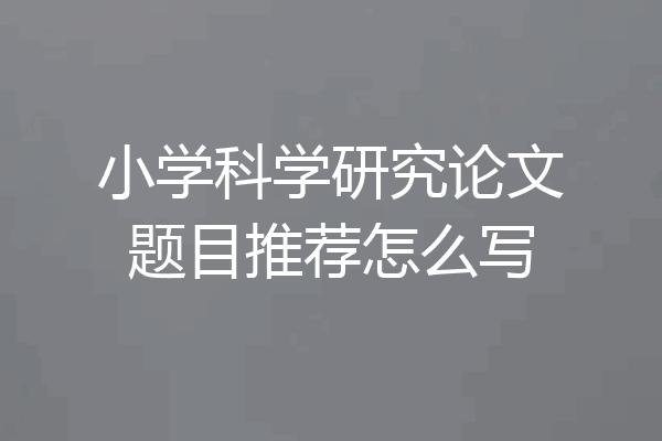 小学科学研究论文题目推荐怎么写