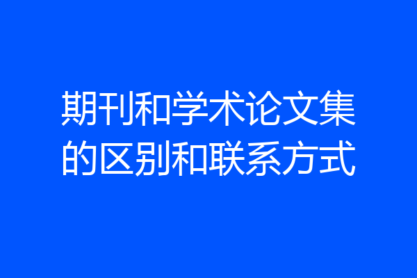 期刊和学术论文集的区别和联系方式