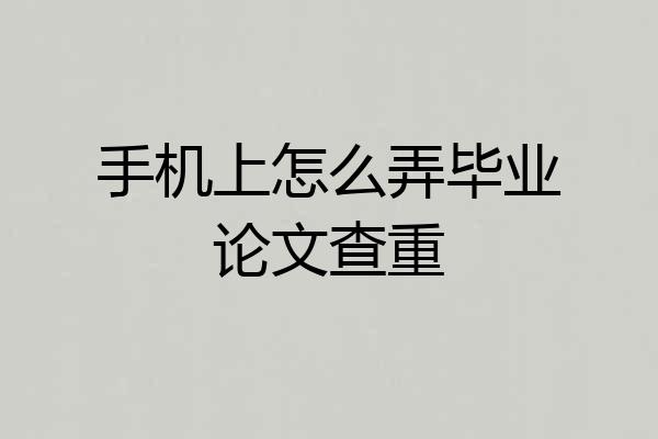 手机上怎么弄毕业论文查重